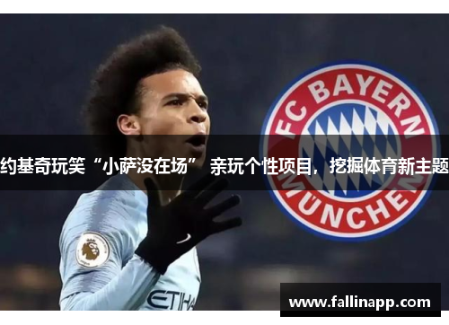 约基奇玩笑“小萨没在场” 亲玩个性项目，挖掘体育新主题